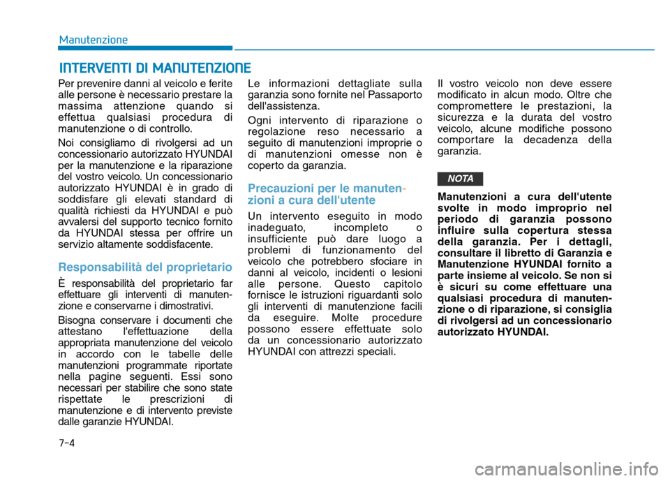 Hyundai Kona 2018  Manuale del proprietario (in Italian) 7-4
Manutenzione
INTERVENTI DI MANUTENZIONE
Per prevenire danni al veicolo e ferite 
alle persone è necessario prestare lamassima attenzione quando si
effettua qualsiasi procedura di
manutenzione o d