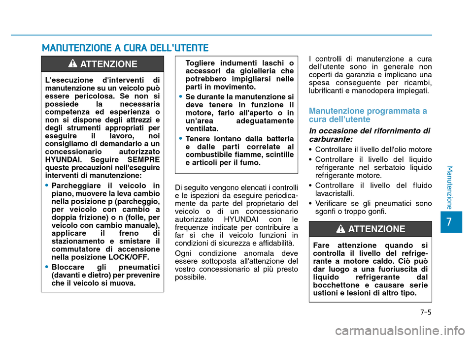 Hyundai Kona 2018  Manuale del proprietario (in Italian) 7-5
7
Manutenzione
MANUTENZIONE A CURA DELLUTENTE
Di seguito vengono elencati i controlli 
e le ispezioni da eseguire periodica-
mente da parte del proprietario del
veicolo o di un concessionario
aut