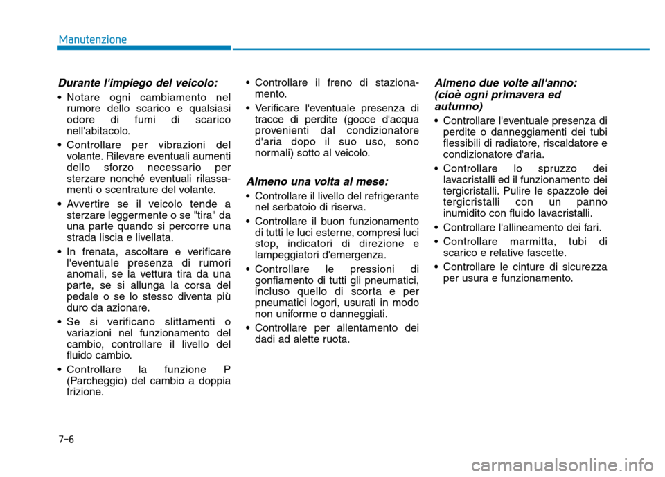 Hyundai Kona 2018  Manuale del proprietario (in Italian) 7-6
Manutenzione
Durante limpiego del veicolo:
• Notare ogni cambiamento nelrumore dello scarico e qualsiasi 
odore di fumi di scarico
nellabitacolo.
• Controllare per vibrazioni del volante. Ri