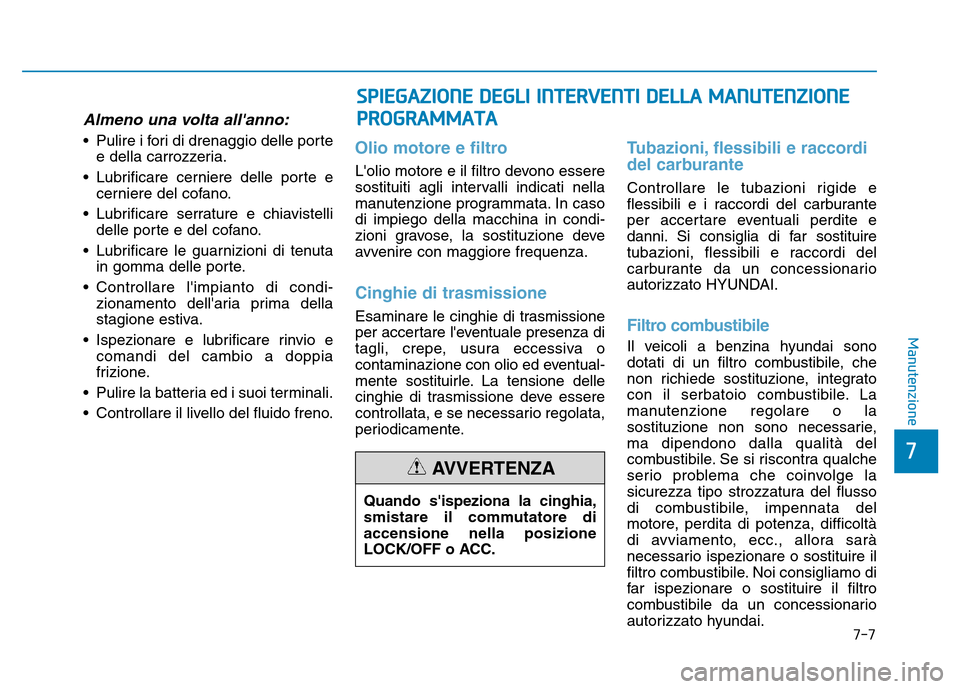 Hyundai Kona 2018  Manuale del proprietario (in Italian) 7-7
7
Manutenzione
Almeno una volta allanno:
• Pulire i fori di drenaggio delle portee della carrozzeria.
• Lubrificare cerniere delle porte e cerniere del cofano.
• Lubrificare serrature e chi
