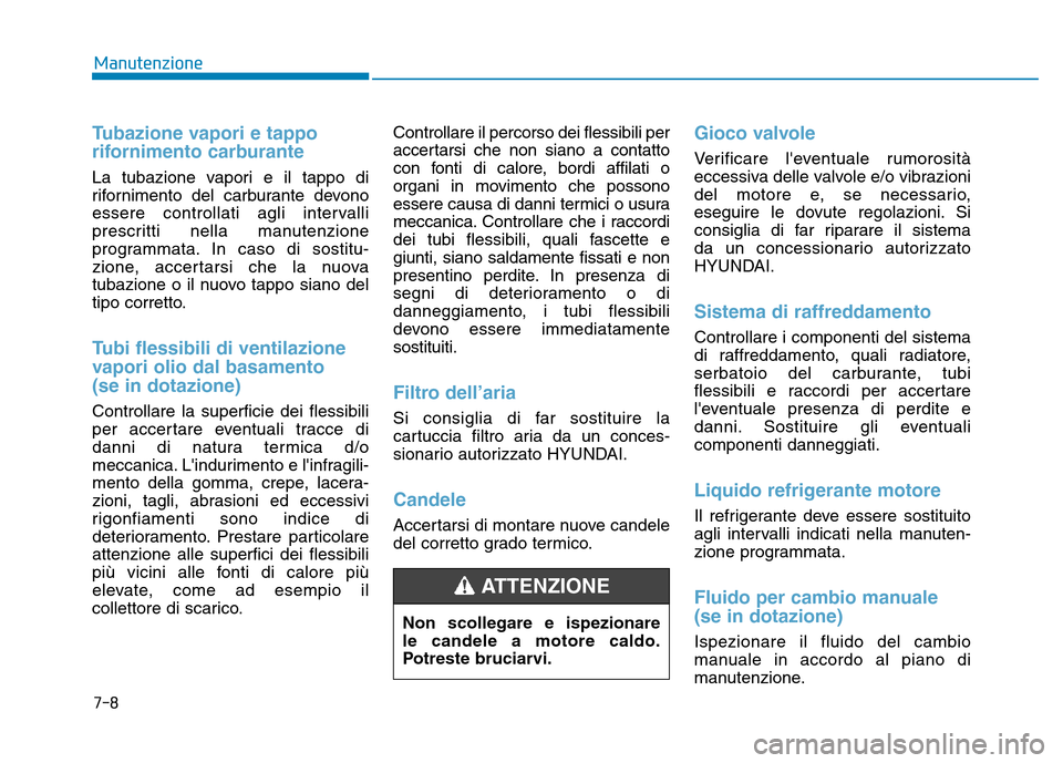 Hyundai Kona 2018  Manuale del proprietario (in Italian) 7-8
Manutenzione
Tubazione vapori e tappo 
rifornimento carburante
La tubazione vapori e il tappo di 
rifornimento del carburante devono
essere controllati agli intervalli
prescritti nella manutenzion