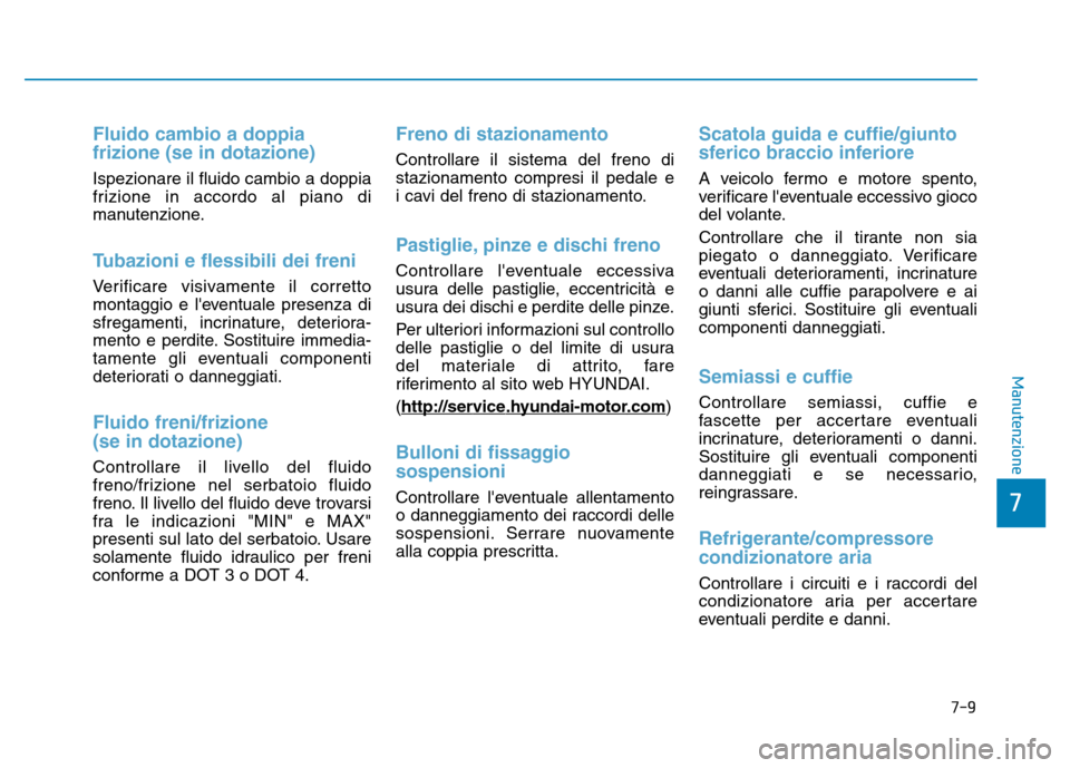 Hyundai Kona 2018  Manuale del proprietario (in Italian) 7-9
7
Manutenzione
Fluido cambio a doppia frizione (se in dotazione)
Ispezionare il fluido cambio a doppia 
frizione in accordo al piano di
manutenzione.
Tubazioni e flessibili dei freni
Verificare vi