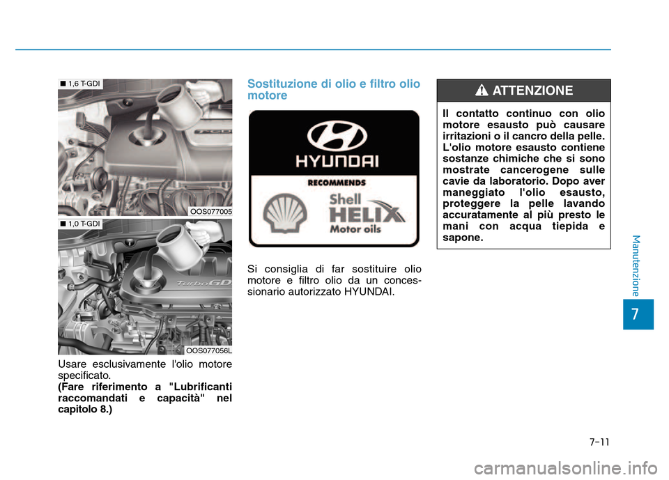Hyundai Kona 2018  Manuale del proprietario (in Italian) 7-11
7
Manutenzione
Usare esclusivamente lolio motore 
specificato.
(Fare riferimento a "Lubrificantiraccomandati e capacità" nelcapitolo 8.)
Sostituzione di olio e filtro olio motore
Si consiglia d