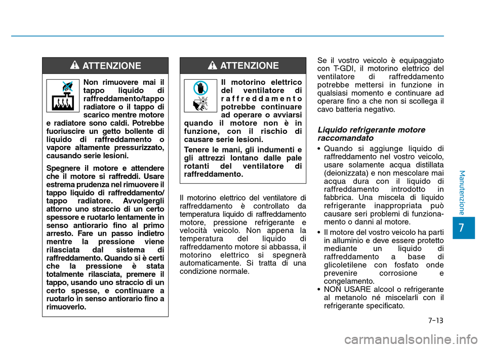 Hyundai Kona 2018  Manuale del proprietario (in Italian) 7-13
7
Manutenzione
Il motorino elettrico del ventilatore di 
raffreddamento è controllato da
temperatura liquido di raffreddamento
motore, pressione refrigerante e
velocità veicolo. Non appena la
t