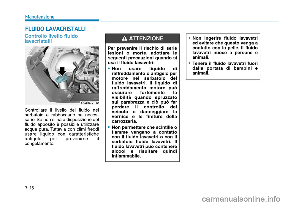 Hyundai Kona 2018  Manuale del proprietario (in Italian) 7-16
Manutenzione
Controllo livello fluido 
lavacristalli
Controllare il livello del fluido nel 
serbatoio e rabboccarlo se neces-
sario. Se non si ha a disposizione delfluido apposito è possibile ut