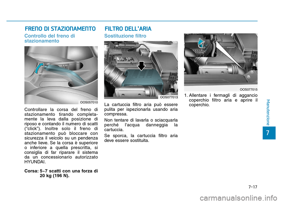 Hyundai Kona 2018  Manuale del proprietario (in Italian) 7-17
7
Manutenzione
Controllo del freno di stazionamento
Controllare la corsa del freno di 
stazionamento tirando completa-
mente la leva dalla posizione di
riposo e contando il numero di scatti
(“c