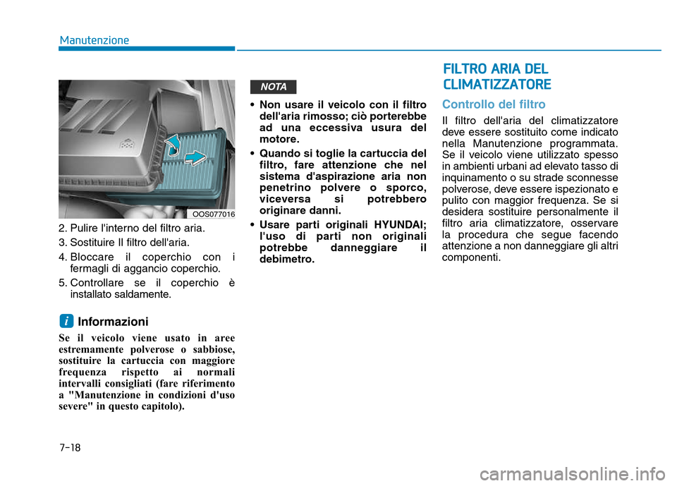 Hyundai Kona 2018  Manuale del proprietario (in Italian) 7-18
Manutenzione
2. Pulire linterno del filtro aria. 
3. Sostituire Il filtro dellaria.
4. Bloccare il coperchio con ifermagli di aggancio coperchio.
5. Controllare se il coperchio è installato sa