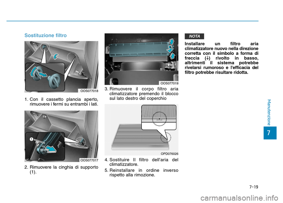 Hyundai Kona 2018  Manuale del proprietario (in Italian) 7-19
7
Manutenzione
Sostituzione filtro
1. Con il cassetto plancia aperto,rimuovere i fermi su entrambi i lati.
2. Rimuovere la cinghia di supporto (1). 3. Rimuovere il corpo filtro aria
climatizzator