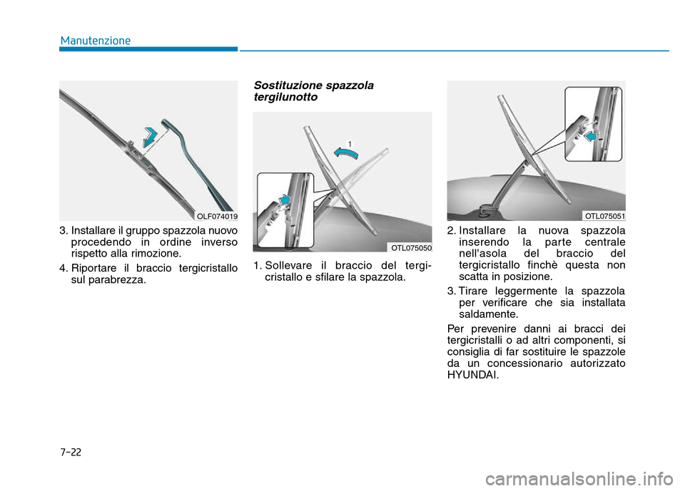 Hyundai Kona 2018  Manuale del proprietario (in Italian) 7-22
Manutenzione
3. Installare il gruppo spazzola nuovoprocedendo in ordine inverso 
rispetto alla rimozione.
4. Riportare il braccio tergicristallo sul parabrezza.
Sostituzione spazzola
tergilunotto