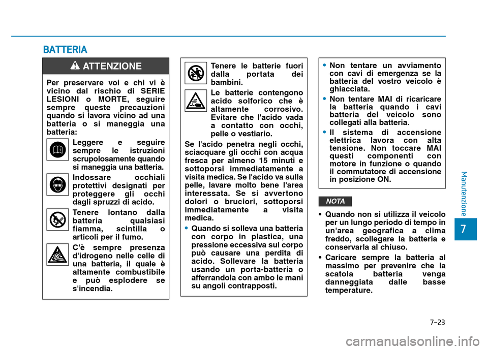 Hyundai Kona 2018  Manuale del proprietario (in Italian) 7-23
7
Manutenzione
• Quando non si utilizza il veicoloper un lungo periodo di tempo in 
unarea geografica a clima
freddo, scollegare la batteria e
conservarla al chiuso.
• Caricare sempre la bat