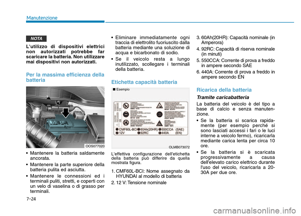 Hyundai Kona 2018  Manuale del proprietario (in Italian) 7-24
Manutenzione
Lutilizzo di dispositivi elettrici non autorizzati potrebbe far
scaricare la batteria. Non utilizzaremai dispositivi non autorizzati.
Per la massima efficienza della batteria
• Ma