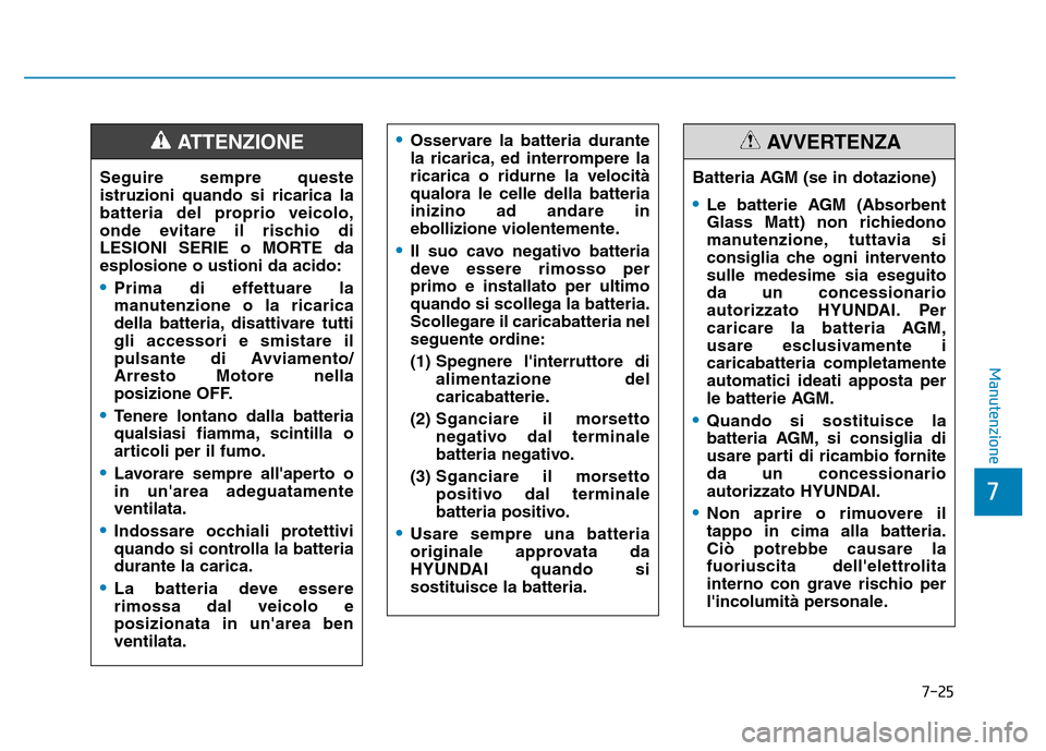 Hyundai Kona 2018  Manuale del proprietario (in Italian) 7-25
7
Manutenzione
Seguire sempre queste istruzioni quando si ricarica la
batteria del proprio veicolo,
onde evitare il rischio di
LESIONI SERIE o MORTE daesplosione o ustioni da acido:
•Prima di e Hyundai Kona 2018  Manuale del proprietario (in Italian) 7-25
7
Manutenzione
Seguire sempre queste istruzioni quando si ricarica la
batteria del proprio veicolo,
onde evitare il rischio di
LESIONI SERIE o MORTE daesplosione o ustioni da acido:
•Prima di e