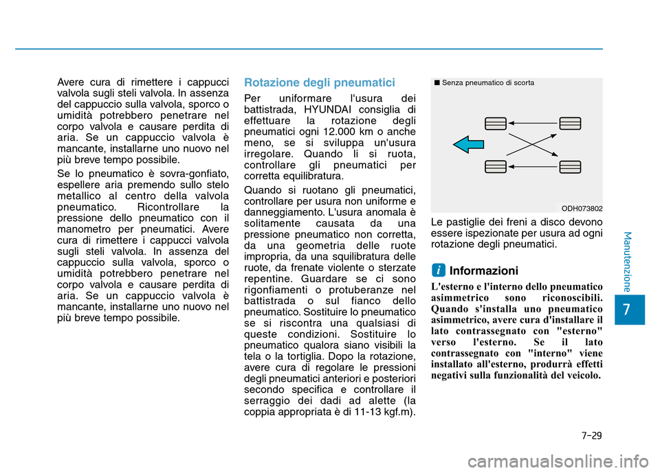 Hyundai Kona 2018  Manuale del proprietario (in Italian) 7-29
7
Manutenzione
Avere cura di rimettere i cappucci 
valvola sugli steli valvola. In assenza
del cappuccio sulla valvola, sporco o
umidità potrebbero penetrare nel
corpo valvola e causare perdita 