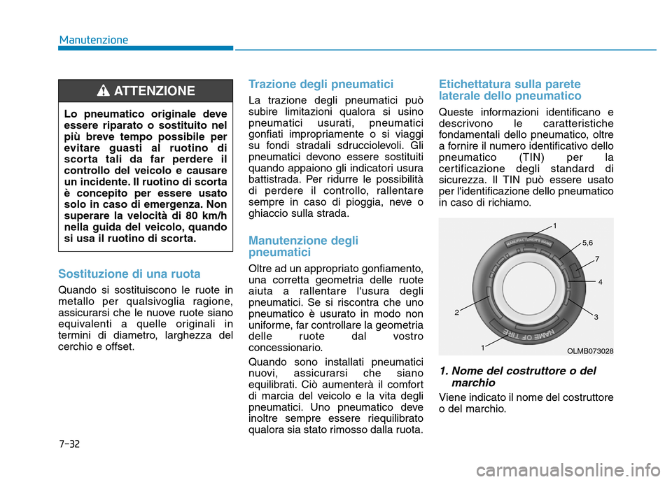 Hyundai Kona 2018  Manuale del proprietario (in Italian) 7-32
Manutenzione
Sostituzione di una ruota
Quando si sostituiscono le ruote in 
metallo per qualsivoglia ragione,
assicurarsi che le nuove ruote siano
equivalenti a quelle originali in
termini di dia