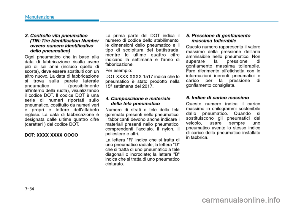 Hyundai Kona 2018  Manuale del proprietario (in Italian) 7-34
Manutenzione
3. Controllo vita pneumatico(TIN: Tire Identification Numberovvero numero identificativo
dello pneumatico)
Ogni pneumatico che in base alla 
data di fabbricazione risulta averepi
