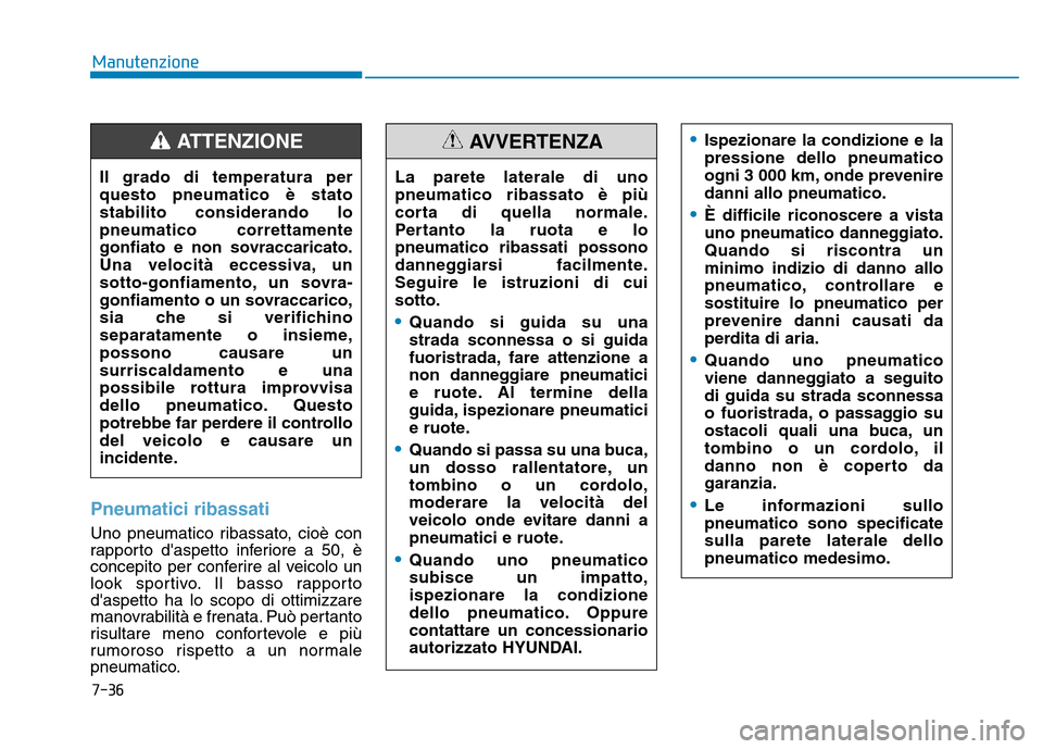 Hyundai Kona 2018  Manuale del proprietario (in Italian) 7-36
Manutenzione
Pneumatici ribassati
Uno pneumatico ribassato, cioè con 
rapporto daspetto inferiore a 50, è
concepito per conferire al veicolo un
look sportivo. Il basso rapportodaspetto ha lo 