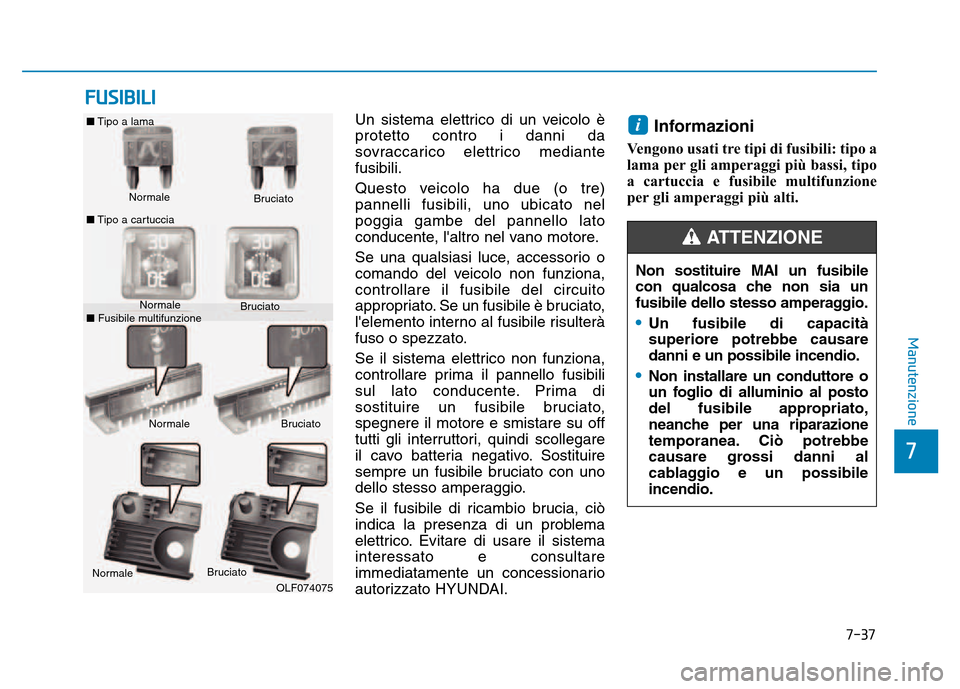 Hyundai Kona 2018 Manuale del proprietario (in Italian) 7-37
7
Manutenzione
FUSIBILI
Un sistema elettrico di un veicolo è protetto contro i danni da
sovraccarico elettrico mediantefusibili.
Questo veicolo ha due (o tre) pannelli fusibili, uno ubicato nel Hyundai Kona 2018 Manuale del proprietario (in Italian) 7-37
7
Manutenzione
FUSIBILI
Un sistema elettrico di un veicolo è protetto contro i danni da
sovraccarico elettrico mediantefusibili.
Questo veicolo ha due (o tre) pannelli fusibili, uno ubicato nel