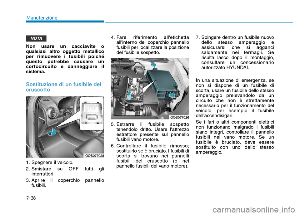 Hyundai Kona 2018 Manuale del proprietario (in Italian) 7-38
Manutenzione
Non usare un cacciavite o
qualsiasi altro oggetto metallico
per rimuovere i fusibili poichéquesto potrebbe causare un
cortocircuito e danneggiare ilsistema.
Sostituzione di un fusi Hyundai Kona 2018 Manuale del proprietario (in Italian) 7-38
Manutenzione
Non usare un cacciavite o
qualsiasi altro oggetto metallico
per rimuovere i fusibili poichéquesto potrebbe causare un
cortocircuito e danneggiare ilsistema.
Sostituzione di un fusi