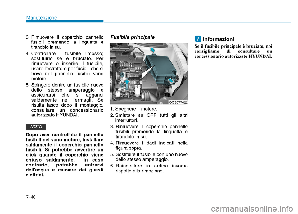 Hyundai Kona 2018 Manuale del proprietario (in Italian) 7-40
Manutenzione
3. Rimuovere il coperchio pannellofusibili premendo la linguetta e
tirandolo in su.
4. Controllare il fusibile rimosso; sostituirlo se è bruciato. Per
rimuovere o inserire il fusib Hyundai Kona 2018 Manuale del proprietario (in Italian) 7-40
Manutenzione
3. Rimuovere il coperchio pannellofusibili premendo la linguetta e
tirandolo in su.
4. Controllare il fusibile rimosso; sostituirlo se è bruciato. Per
rimuovere o inserire il fusib