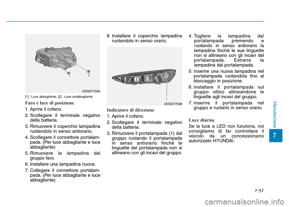 Hyundai Kona 2018  Manuale del proprietario (in Italian) 7-57
7
Manutenzione[1] : Luce abbagliante, [2] : Luce anabbagliante
Faro e luce di posizione
1. Aprire il cofano. 
2. Scollegare il terminale negativodella batteria.
3. Rimuovere il coperchio lampadin
