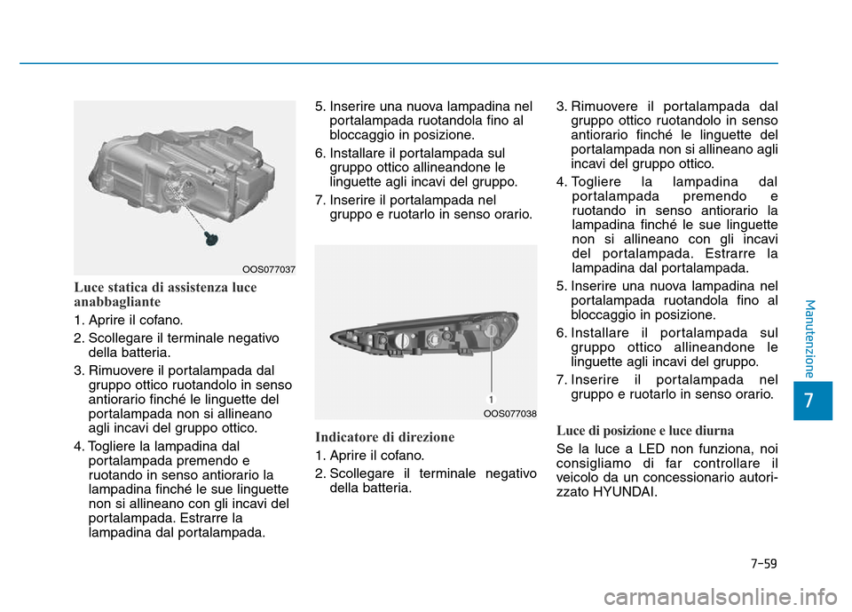 Hyundai Kona 2018 Manuale del proprietario (in Italian) 7-59
7
ManutenzioneLuce statica di assistenza luce
anabbagliante
1. Aprire il cofano.
2. Scollegare il terminale negativodella batteria.
3. Rimuovere il portalampada dal gruppo ottico ruotandolo in Hyundai Kona 2018 Manuale del proprietario (in Italian) 7-59
7
ManutenzioneLuce statica di assistenza luce
anabbagliante
1. Aprire il cofano.
2. Scollegare il terminale negativodella batteria.
3. Rimuovere il portalampada dal gruppo ottico ruotandolo in