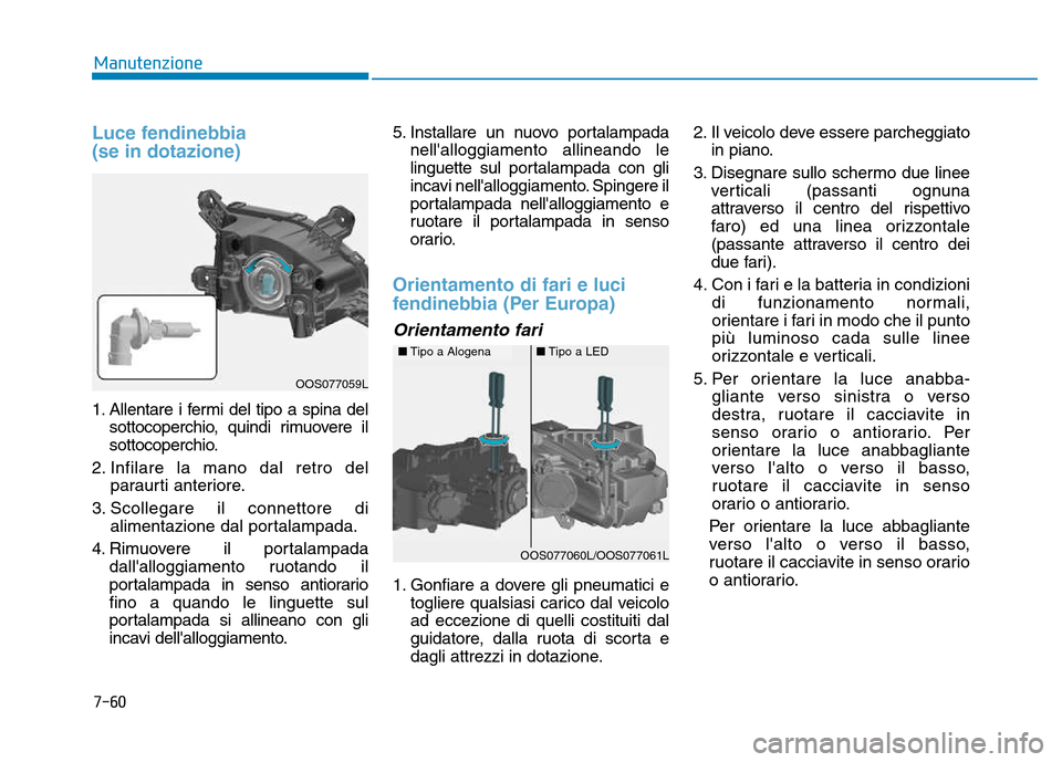 Hyundai Kona 2018 Manuale del proprietario (in Italian) 7-60
Manutenzione
Luce fendinebbia (se in dotazione)
1. Allentare i fermi del tipo a spina delsottocoperchio, quindi rimuovere il
sottocoperchio.
2. Infilare la mano dal retro del paraurti anterior Hyundai Kona 2018 Manuale del proprietario (in Italian) 7-60
Manutenzione
Luce fendinebbia (se in dotazione)
1. Allentare i fermi del tipo a spina delsottocoperchio, quindi rimuovere il
sottocoperchio.
2. Infilare la mano dal retro del paraurti anterior