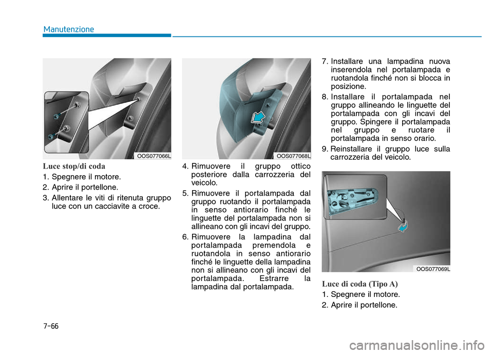 Hyundai Kona 2018 Manuale del proprietario (in Italian) 7-66
Manutenzione
Luce stop/di coda
1. Spegnere il motore.
2. Aprire il portellone.
3. Allentare le viti di ritenuta gruppoluce con un cacciavite a croce. 4. Rimuovere il gruppo ottico
posteriore dal Hyundai Kona 2018 Manuale del proprietario (in Italian) 7-66
Manutenzione
Luce stop/di coda
1. Spegnere il motore.
2. Aprire il portellone.
3. Allentare le viti di ritenuta gruppoluce con un cacciavite a croce. 4. Rimuovere il gruppo ottico
posteriore dal