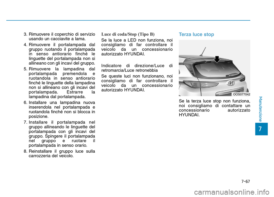 Hyundai Kona 2018 Manuale del proprietario (in Italian) 7-67
7
Manutenzione
3. Rimuovere il coperchio di serviziousando un cacciavite a lama.
4. Rimuovere il portalampada dal gruppo ruotando il portalampada
in senso antiorario finché le
linguette del por Hyundai Kona 2018 Manuale del proprietario (in Italian) 7-67
7
Manutenzione
3. Rimuovere il coperchio di serviziousando un cacciavite a lama.
4. Rimuovere il portalampada dal gruppo ruotando il portalampada
in senso antiorario finché le
linguette del por