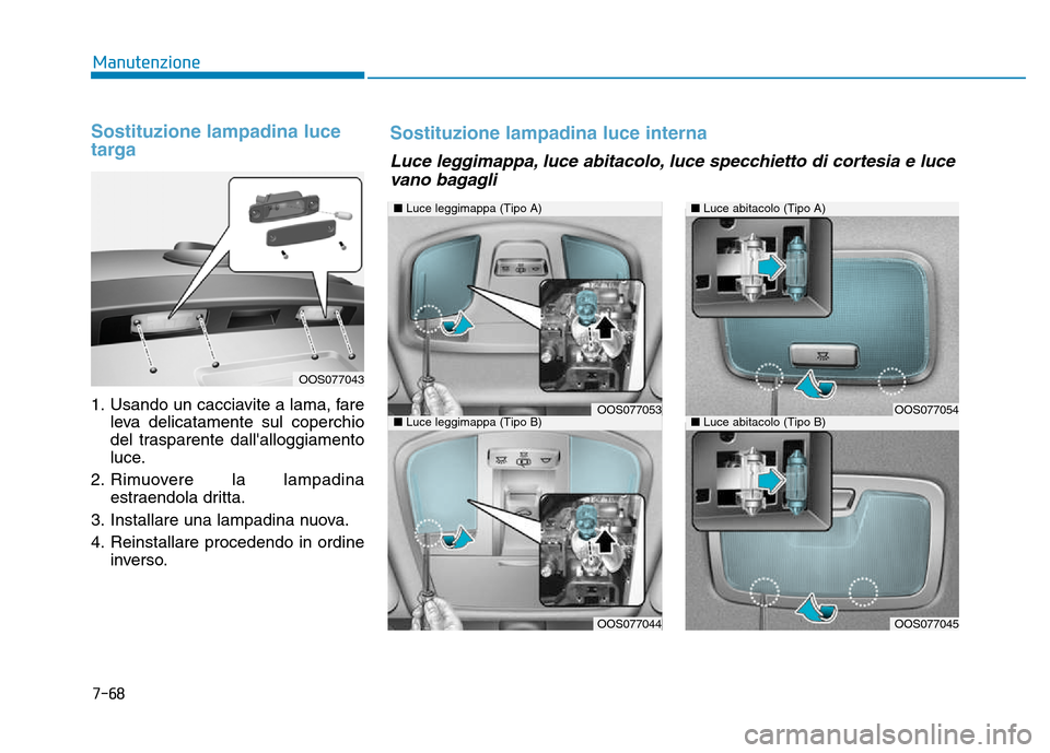 Hyundai Kona 2018 Manuale del proprietario (in Italian) 7-68
Manutenzione
Sostituzione lampadina luce
targa
1. Usando un cacciavite a lama, fareleva delicatamente sul coperchio
del trasparente dallalloggiamento
luce.
2. Rimuovere la lampadina estraendol Hyundai Kona 2018 Manuale del proprietario (in Italian) 7-68
Manutenzione
Sostituzione lampadina luce
targa
1. Usando un cacciavite a lama, fareleva delicatamente sul coperchio
del trasparente dallalloggiamento
luce.
2. Rimuovere la lampadina estraendol