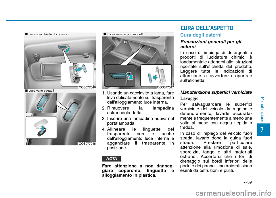 Hyundai Kona 2018 Manuale del proprietario (in Italian) 7-69
7
Manutenzione1. Usando un cacciavite a lama, fareleva delicatamente sul trasparente
dallalloggiamento luce interna.
2. Rimuovere la lampadina estraendola dritta.
3. Inserire una lampadina nuov Hyundai Kona 2018 Manuale del proprietario (in Italian) 7-69
7
Manutenzione1. Usando un cacciavite a lama, fareleva delicatamente sul trasparente
dallalloggiamento luce interna.
2. Rimuovere la lampadina estraendola dritta.
3. Inserire una lampadina nuov