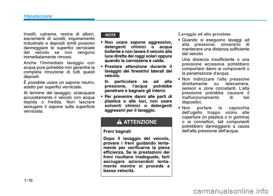 Hyundai Kona 2018 Manuale del proprietario (in Italian) 7-70
Manutenzione
Insetti, catrame, resina di alberi, escrementi di uccelli, inquinamento
industriale e depositi simili possono
danneggiare le superfici verniciate
del veicolo se non vengono
immediata Hyundai Kona 2018 Manuale del proprietario (in Italian) 7-70
Manutenzione
Insetti, catrame, resina di alberi, escrementi di uccelli, inquinamento
industriale e depositi simili possono
danneggiare le superfici verniciate
del veicolo se non vengono
immediata
