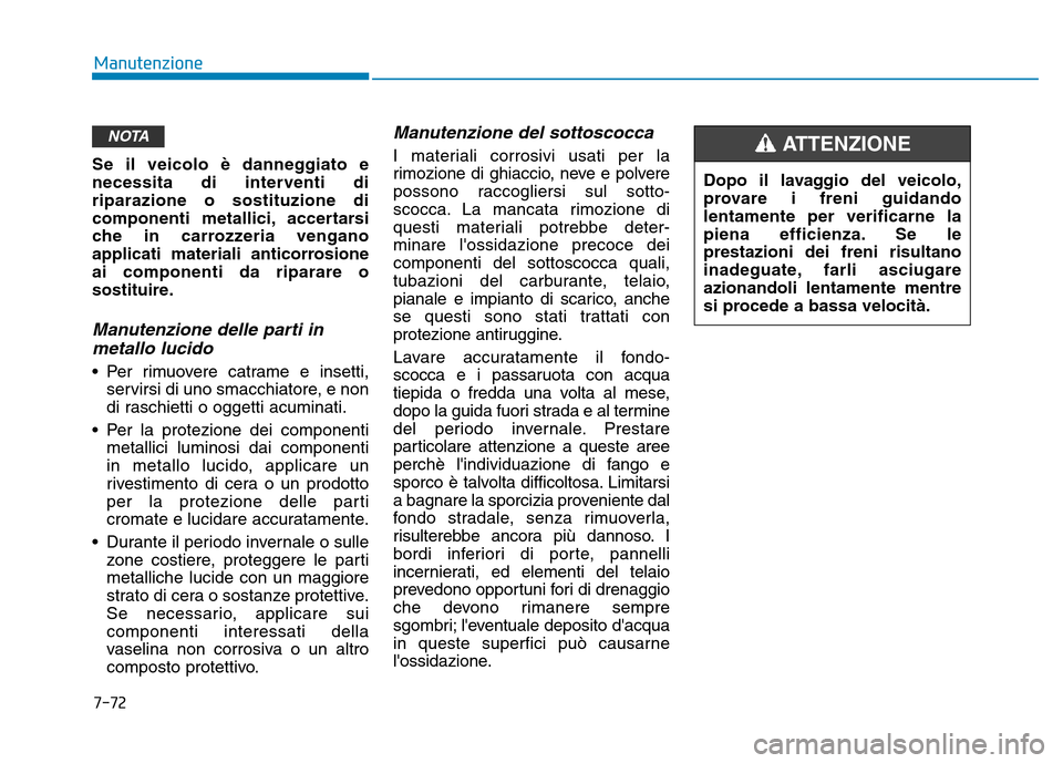 Hyundai Kona 2018 Manuale del proprietario (in Italian) 7-72
Manutenzione
Se il veicolo è danneggiato e
necessita di interventi diriparazione o sostituzione di
componenti metallici, accertarsi
che in carrozzeria vengano
applicati materiali anticorrosione Hyundai Kona 2018 Manuale del proprietario (in Italian) 7-72
Manutenzione
Se il veicolo è danneggiato e
necessita di interventi diriparazione o sostituzione di
componenti metallici, accertarsi
che in carrozzeria vengano
applicati materiali anticorrosione