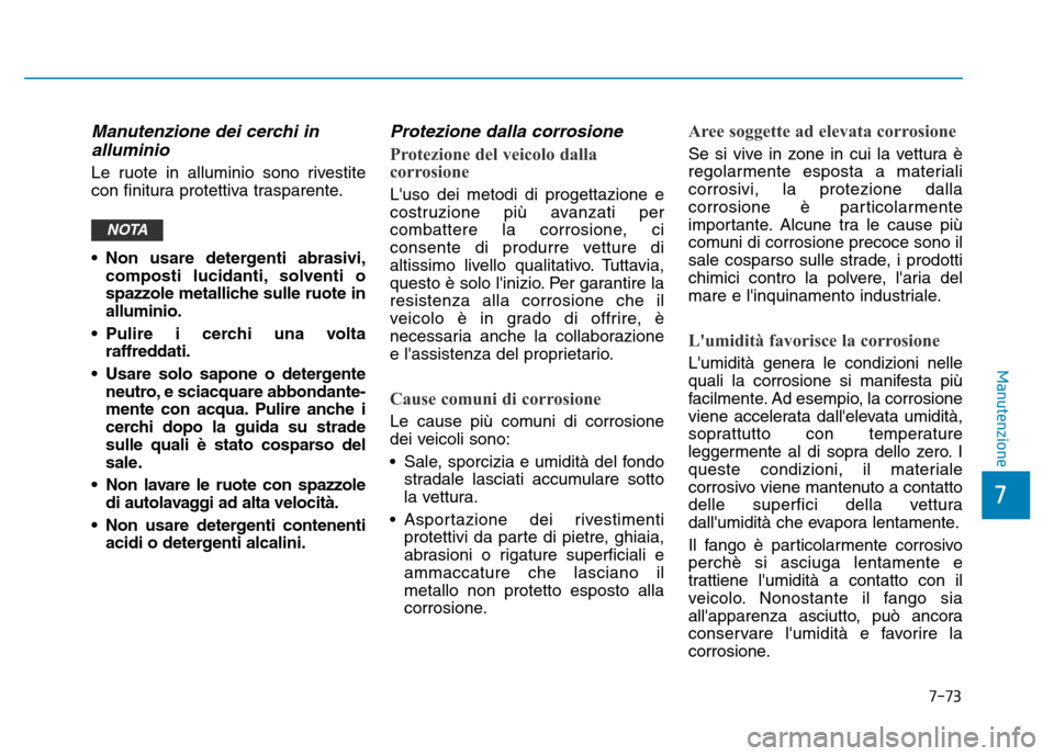 Hyundai Kona 2018 Manuale del proprietario (in Italian) 7-73
7
Manutenzione
Manutenzione dei cerchi inalluminio
Le ruote in alluminio sono rivestite
con finitura protettiva trasparente.
• Non usare detergenti abrasivi, composti lucidanti, solventi o Hyundai Kona 2018 Manuale del proprietario (in Italian) 7-73
7
Manutenzione
Manutenzione dei cerchi inalluminio
Le ruote in alluminio sono rivestite
con finitura protettiva trasparente.
• Non usare detergenti abrasivi, composti lucidanti, solventi o