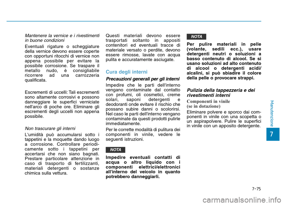 Hyundai Kona 2018 Manuale del proprietario (in Italian) 7-75
7
Manutenzione
Mantenere la vernice e i rivestimentiin buone condizioni
Eventuali rigature o scheggiature
della vernice devono essere coperte
con opportuni ritocchi di vernice non
appena possibi Hyundai Kona 2018 Manuale del proprietario (in Italian) 7-75
7
Manutenzione
Mantenere la vernice e i rivestimentiin buone condizioni
Eventuali rigature o scheggiature
della vernice devono essere coperte
con opportuni ritocchi di vernice non
appena possibi