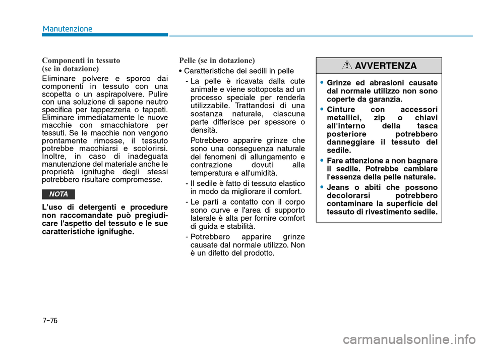 Hyundai Kona 2018 Manuale del proprietario (in Italian) 7-76
Manutenzione
Componenti in tessuto
(se in dotazione)
Eliminare polvere e sporco dai componenti in tessuto con una
scopetta o un aspirapolvere. Pulirecon una soluzione di sapone neutro
specifica Hyundai Kona 2018 Manuale del proprietario (in Italian) 7-76
Manutenzione
Componenti in tessuto
(se in dotazione)
Eliminare polvere e sporco dai componenti in tessuto con una
scopetta o un aspirapolvere. Pulirecon una soluzione di sapone neutro
specifica