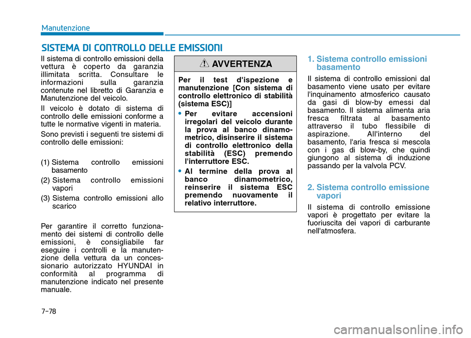 Hyundai Kona 2018 Manuale del proprietario (in Italian) 7-78
Manutenzione
SISTEMA DI CONTROLLO DELLE EMISSIONI
Il sistema di controllo emissioni della
vettura è coperto da garanzia
illimitata scritta. Consultare le
informazioni sulla garanzia
contenute n Hyundai Kona 2018 Manuale del proprietario (in Italian) 7-78
Manutenzione
SISTEMA DI CONTROLLO DELLE EMISSIONI
Il sistema di controllo emissioni della
vettura è coperto da garanzia
illimitata scritta. Consultare le
informazioni sulla garanzia
contenute n