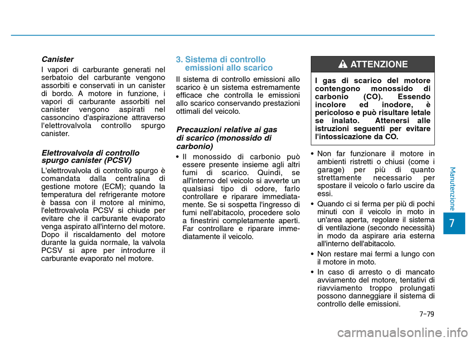 Hyundai Kona 2018 Manuale del proprietario (in Italian) 7-79
7
Manutenzione
Canister
I vapori di carburante generati nel
serbatoio del carburante vengono
assorbiti e conservati in un canister
di bordo. A motore in funzione, i
vapori di carburante assorbit Hyundai Kona 2018 Manuale del proprietario (in Italian) 7-79
7
Manutenzione
Canister
I vapori di carburante generati nel
serbatoio del carburante vengono
assorbiti e conservati in un canister
di bordo. A motore in funzione, i
vapori di carburante assorbit