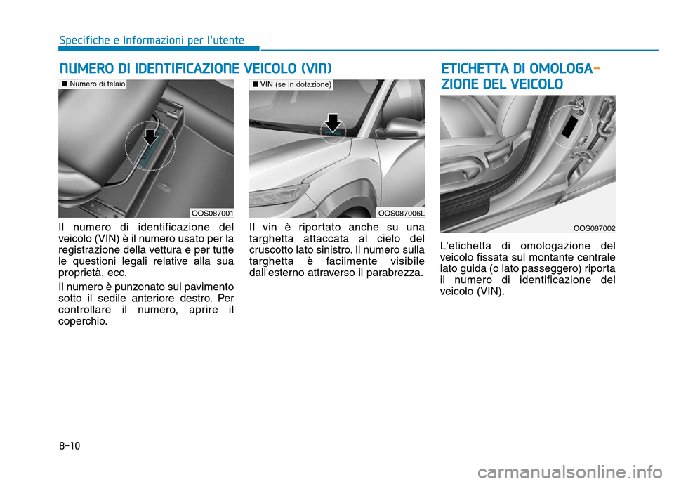 Hyundai Kona 2018  Manuale del proprietario (in Italian) 8-10
Specifiche e Informazioni per lutente
Il numero di identificazione del 
veicolo (VIN) è il numero usato per la
registrazione della vettura e per tutte
le questioni legali relative alla sua
prop
