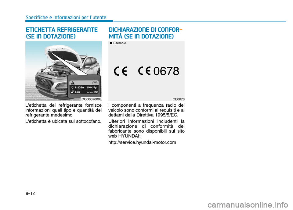 Hyundai Kona 2018  Manuale del proprietario (in Italian) 8-12
Specifiche e Informazioni per lutente
Letichetta del refrigerante fornisce 
informazioni quali tipo e quantità del
refrigerante medesimo. 
Letichetta è ubicata sul sottocofano.I componenti a