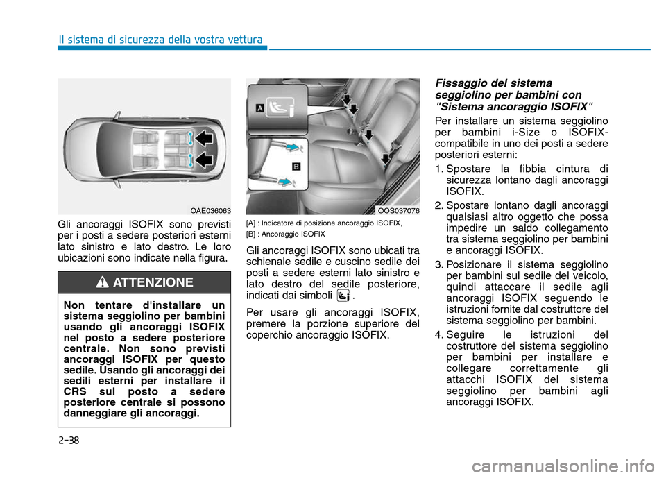 Hyundai Kona 2018 Manuale del proprietario (in Italian) 2-38
Il sistema di sicurezza della vostra vettura
Gli ancoraggi ISOFIX sono previsti
per i posti a sedere posteriori esterni
lato sinistro e lato destro. Le loro
ubicazioni sono indicate nella figura Hyundai Kona 2018 Manuale del proprietario (in Italian) 2-38
Il sistema di sicurezza della vostra vettura
Gli ancoraggi ISOFIX sono previsti
per i posti a sedere posteriori esterni
lato sinistro e lato destro. Le loro
ubicazioni sono indicate nella figura