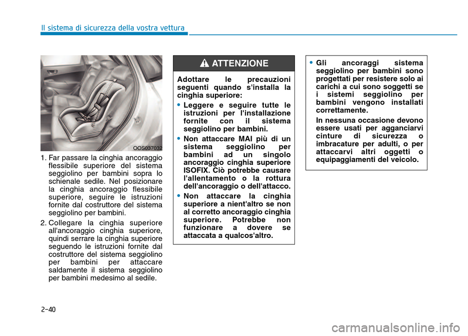 Hyundai Kona 2018 Manuale del proprietario (in Italian) 2-40
Il sistema di sicurezza della vostra vettura
1. Far passare la cinghia ancoraggioflessibile superiore del sistema
seggiolino per bambini sopra lo
schienale sedile. Nel posizionare
la cinghia anc Hyundai Kona 2018 Manuale del proprietario (in Italian) 2-40
Il sistema di sicurezza della vostra vettura
1. Far passare la cinghia ancoraggioflessibile superiore del sistema
seggiolino per bambini sopra lo
schienale sedile. Nel posizionare
la cinghia anc
