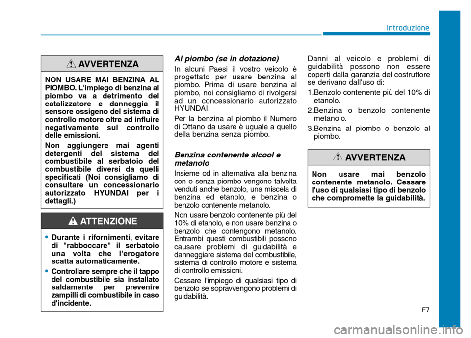 Hyundai Kona 2018 Manuale del proprietario (in Italian) F7
Introduzione
Al piombo (se in dotazione)
In alcuni Paesi il vostro veicolo è progettato per usare benzina al
piombo. Prima di usare benzina al
piombo, noi consigliamo di rivolgersi
ad un concessio Hyundai Kona 2018 Manuale del proprietario (in Italian) F7
Introduzione
Al piombo (se in dotazione)
In alcuni Paesi il vostro veicolo è progettato per usare benzina al
piombo. Prima di usare benzina al
piombo, noi consigliamo di rivolgersi
ad un concessio