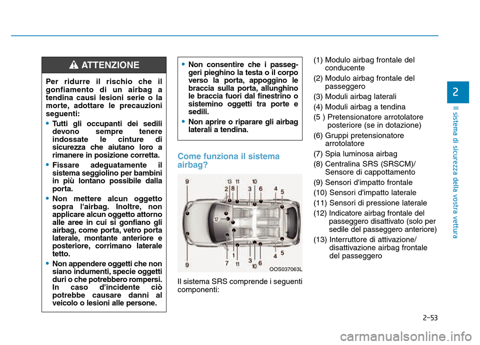 Hyundai Kona 2018 Manuale del proprietario (in Italian) 2-53
Il sistema di sicurezza della vostra vettura
2
Come funziona il sistema
airbag?
Il sistema SRS comprende i seguenti componenti:(1) Modulo airbag frontale del
conducente
(2) Modulo airbag frontal Hyundai Kona 2018 Manuale del proprietario (in Italian) 2-53
Il sistema di sicurezza della vostra vettura
2
Come funziona il sistema
airbag?
Il sistema SRS comprende i seguenti componenti:(1) Modulo airbag frontale del
conducente
(2) Modulo airbag frontal