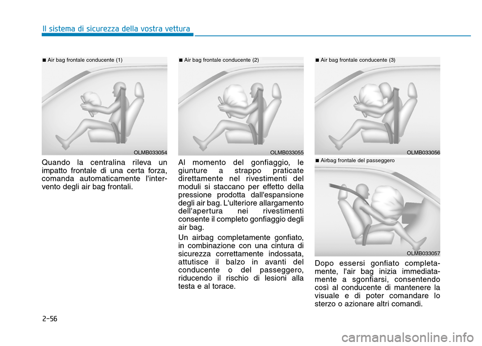 Hyundai Kona 2018 Manuale del proprietario (in Italian) 2-56
Il sistema di sicurezza della vostra vettura
Quando la centralina rileva un
impatto frontale di una certa forza,comanda automaticamente linter-
vento degli air bag frontali.Al momento del gonfi Hyundai Kona 2018 Manuale del proprietario (in Italian) 2-56
Il sistema di sicurezza della vostra vettura
Quando la centralina rileva un
impatto frontale di una certa forza,comanda automaticamente linter-
vento degli air bag frontali.Al momento del gonfi
