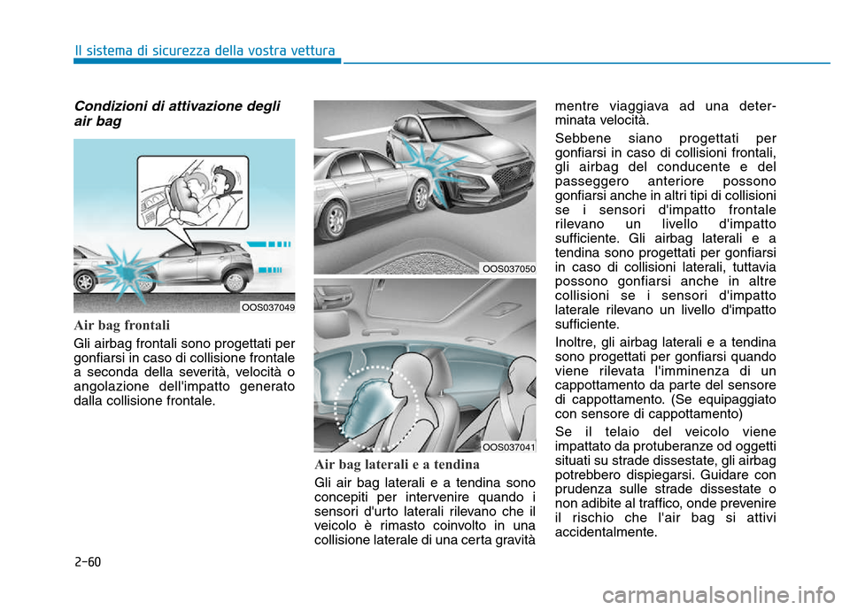 Hyundai Kona 2018 Manuale del proprietario (in Italian) 2-60
Il sistema di sicurezza della vostra vettura
Condizioni di attivazione degliair bag
Air bag frontali
Gli airbag frontali sono progettati per gonfiarsi in caso di collisione frontale
a seconda d Hyundai Kona 2018 Manuale del proprietario (in Italian) 2-60
Il sistema di sicurezza della vostra vettura
Condizioni di attivazione degliair bag
Air bag frontali
Gli airbag frontali sono progettati per gonfiarsi in caso di collisione frontale
a seconda d