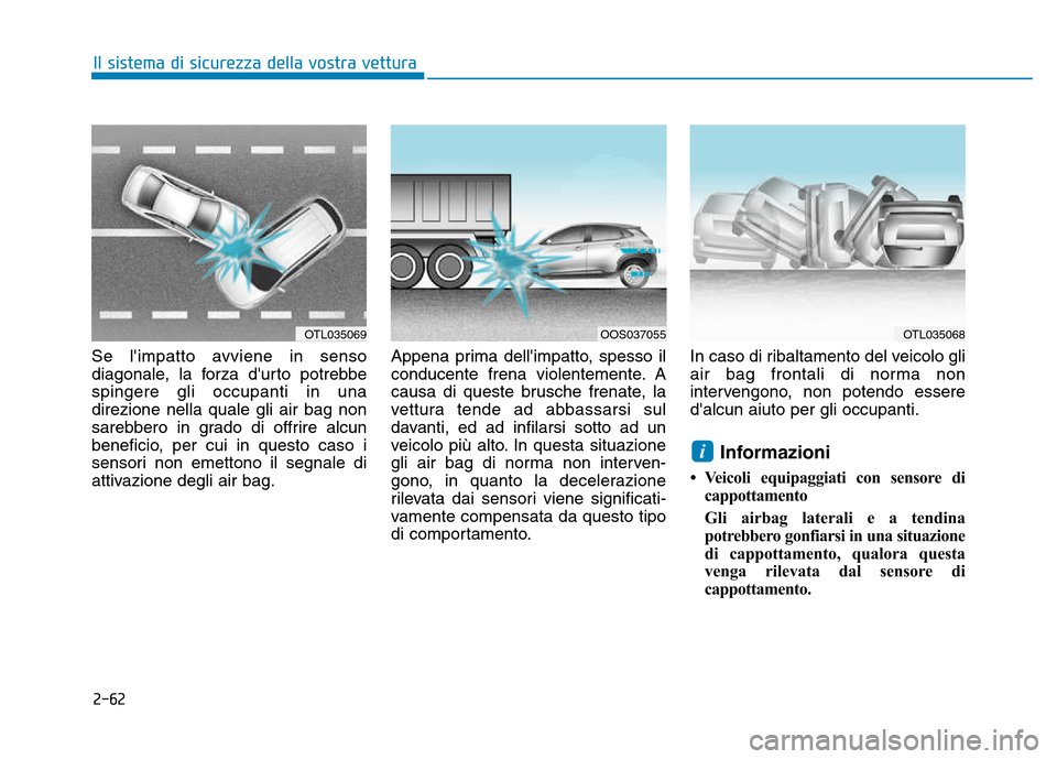 Hyundai Kona 2018 Manuale del proprietario (in Italian) 2-62
Il sistema di sicurezza della vostra vettura
Se limpatto avviene in senso
diagonale, la forza durto potrebbespingere gli occupanti in unadirezione nella quale gli air bag non
sarebbero in grad Hyundai Kona 2018 Manuale del proprietario (in Italian) 2-62
Il sistema di sicurezza della vostra vettura
Se limpatto avviene in senso
diagonale, la forza durto potrebbespingere gli occupanti in unadirezione nella quale gli air bag non
sarebbero in grad