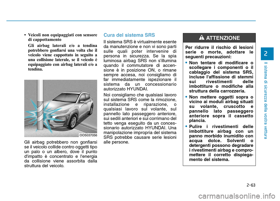 Hyundai Kona 2018 Manuale del proprietario (in Italian) 2-63
Il sistema di sicurezza della vostra vettura
2
• Veicoli non equipaggiati con sensoredi cappottamento
Gli airbag laterali e/o a tendina
potrebbero gonfiarsi una volta che il
veicolo viene cap Hyundai Kona 2018 Manuale del proprietario (in Italian) 2-63
Il sistema di sicurezza della vostra vettura
2
• Veicoli non equipaggiati con sensoredi cappottamento
Gli airbag laterali e/o a tendina
potrebbero gonfiarsi una volta che il
veicolo viene cap