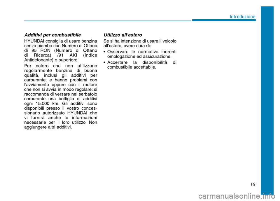 Hyundai Kona 2018 Manuale del proprietario (in Italian) Additivi per combustibile
HYUNDAI consiglia di usare benzina senza piombo con Numero di Ottano
di 95 RON (Numero di Ottano di Ricerca) /91 AKI (Indice
Antidetonante) o superiore.
Per coloro che non u Hyundai Kona 2018 Manuale del proprietario (in Italian) Additivi per combustibile
HYUNDAI consiglia di usare benzina senza piombo con Numero di Ottano
di 95 RON (Numero di Ottano di Ricerca) /91 AKI (Indice
Antidetonante) o superiore.
Per coloro che non u