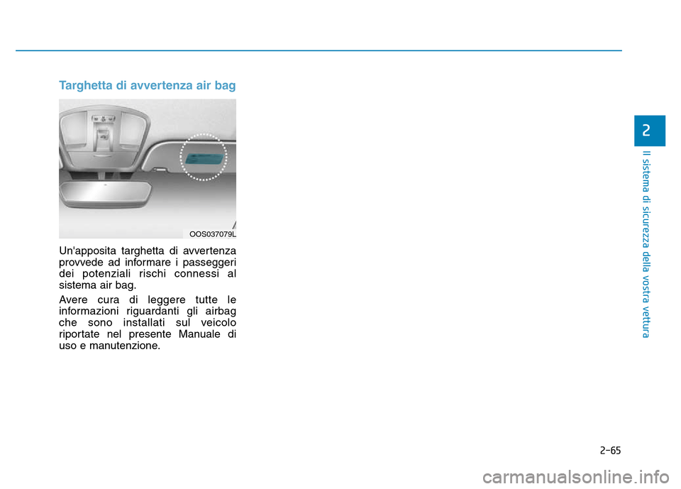 Hyundai Kona 2018 Manuale del proprietario (in Italian) 2-65
Il sistema di sicurezza della vostra vettura
2
Targhetta di avvertenza air bag
Unapposita targhetta di avvertenza
provvede ad informare i passeggeri
dei potenziali rischi connessi alsistema air Hyundai Kona 2018 Manuale del proprietario (in Italian) 2-65
Il sistema di sicurezza della vostra vettura
2
Targhetta di avvertenza air bag
Unapposita targhetta di avvertenza
provvede ad informare i passeggeri
dei potenziali rischi connessi alsistema air