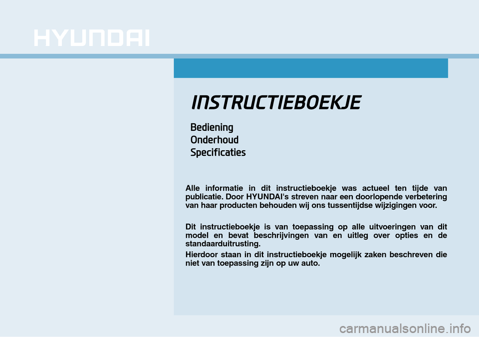 Hyundai Kona 2018  Handleiding (in Dutch) INSTRUCTIEBOEKJE
Bediening 
Onderhoud 
Specificaties
Alle informatie in dit instructieboekje was actueel ten tijde van 
publicatie. Door HYUNDAIs streven naar een doorlopende verbetering
van haar pro